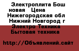 Электроплита Бош новая › Цена ­ 20 000 - Нижегородская обл., Нижний Новгород г. Электро-Техника » Бытовая техника   